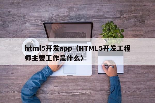 html5开发app（HTML5开发工程师主要工作是什么）