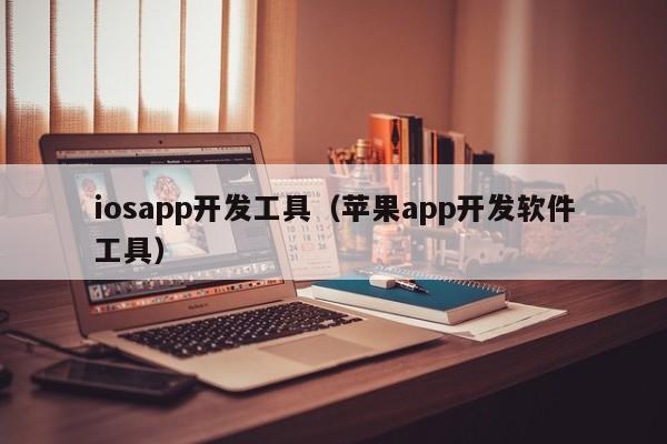 iosapp开发工具（苹果app开发软件工具）