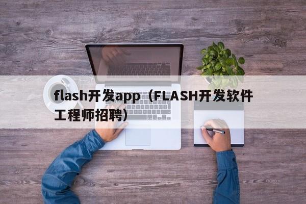 flash开发app（FLASH开发软件工程师招聘）