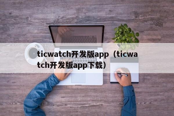 ticwatch开发版app（ticwatch开发版app下载）