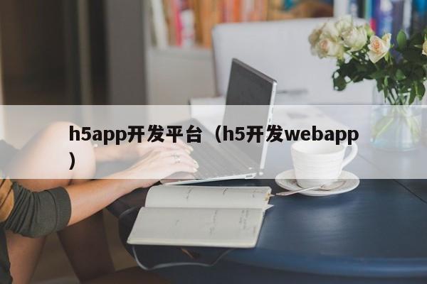 h5app开发平台（h5开发webapp）