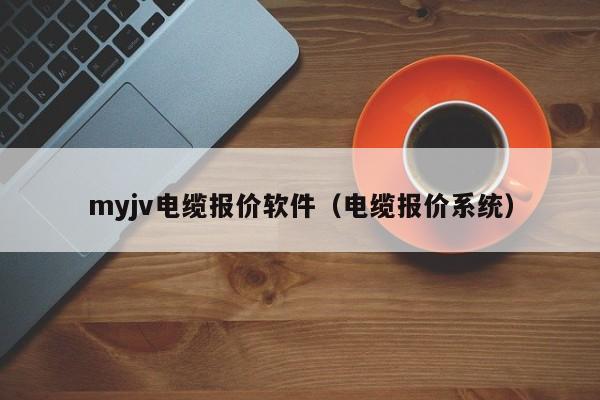 myjv电缆报价软件（电缆报价系统）