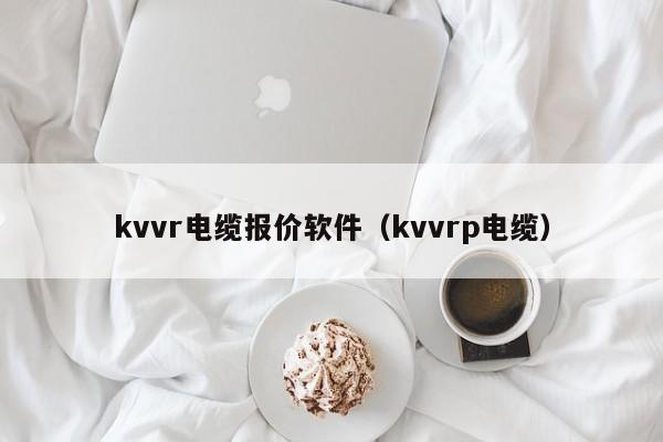 kvvr电缆报价软件（kvvrp电缆）