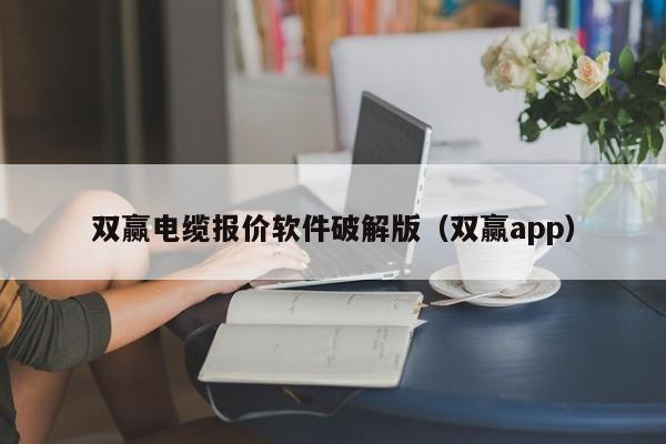 双赢电缆报价软件破解版（双赢app）