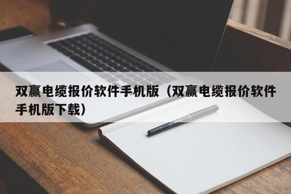 双赢电缆报价软件手机版（双赢电缆报价软件手机版下载）